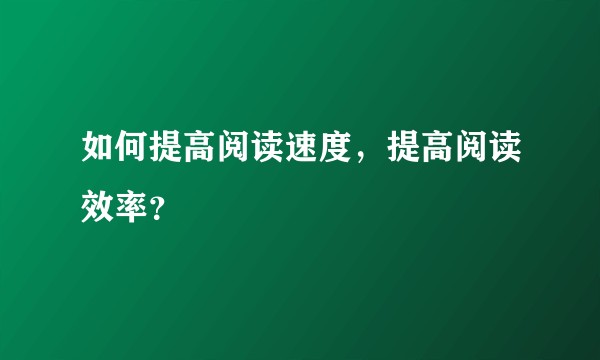 如何提高阅读速度，提高阅读效率？