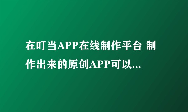 在叮当APP在线制作平台 制作出来的原创APP可以上架到APP Store吗？怎么上架？难不难？