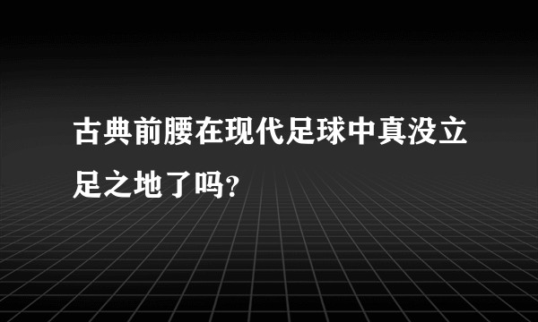 古典前腰在现代足球中真没立足之地了吗？