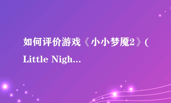 如何评价游戏《小小梦魇2》(Little Nightmares II)?