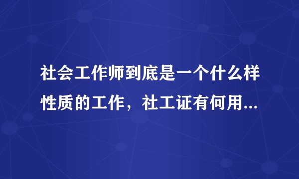 社会工作师到底是一个什么样性质的工作，社工证有何用处（本人大专毕业应届生，建筑管理专业毕业，能考取么