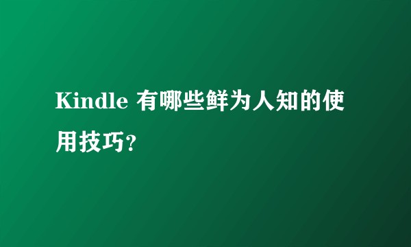 Kindle 有哪些鲜为人知的使用技巧？