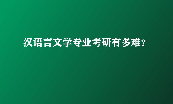 汉语言文学专业考研有多难？