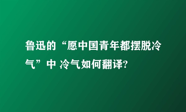 鲁迅的“愿中国青年都摆脱冷气”中 冷气如何翻译?