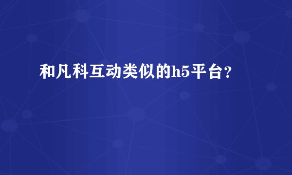和凡科互动类似的h5平台？