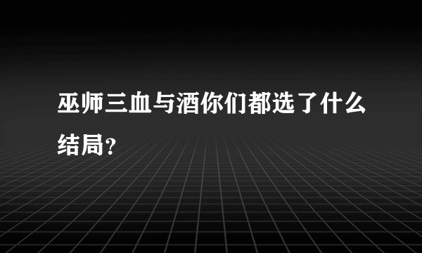 巫师三血与酒你们都选了什么结局？
