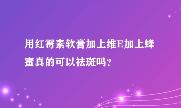 用红霉素软膏加上维E加上蜂蜜真的可以祛斑吗？