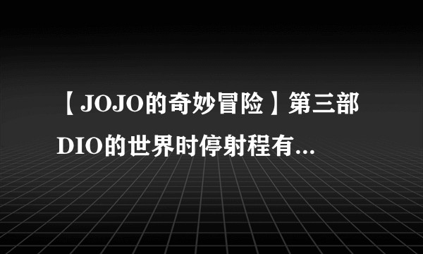 【JOJO的奇妙冒险】第三部DIO的世界时停射程有多远以及时停是否可以无限增长时停时间直到永远？