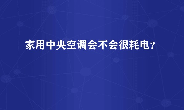 家用中央空调会不会很耗电？