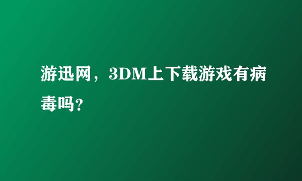 游迅网，3DM上下载游戏有病毒吗？