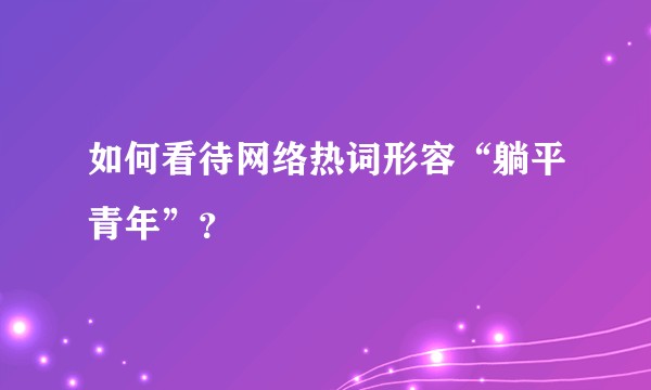 如何看待网络热词形容“躺平青年”？