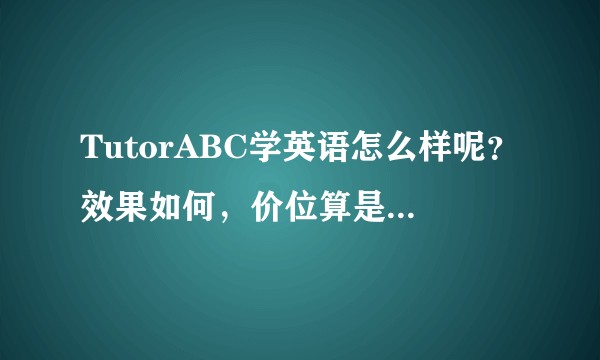 TutorABC学英语怎么样呢？效果如何，价位算是高的么？