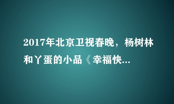 2017年北京卫视春晚，杨树林和丫蛋的小品《幸福快递》算抄袭了嘛？