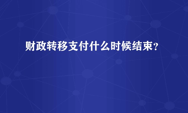 财政转移支付什么时候结束？