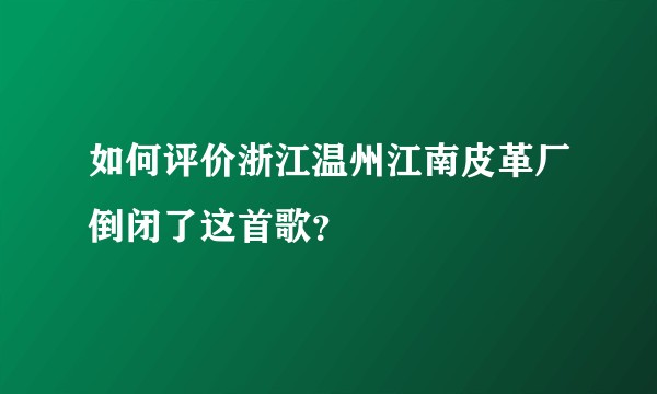 如何评价浙江温州江南皮革厂倒闭了这首歌？