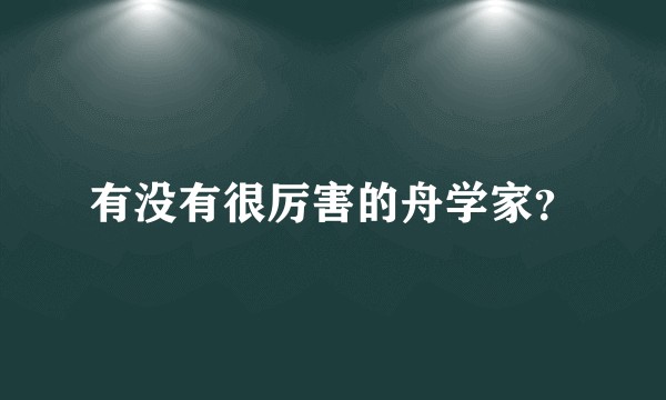 有没有很厉害的舟学家？