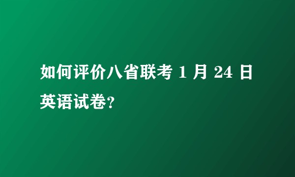 如何评价八省联考 1 月 24 日英语试卷？