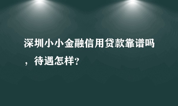 深圳小小金融信用贷款靠谱吗，待遇怎样？