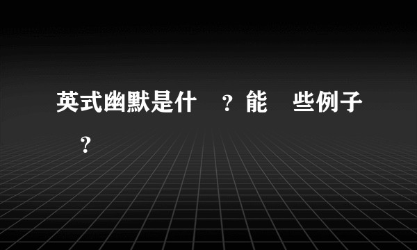 英式幽默是什麼？能舉些例子嗎？