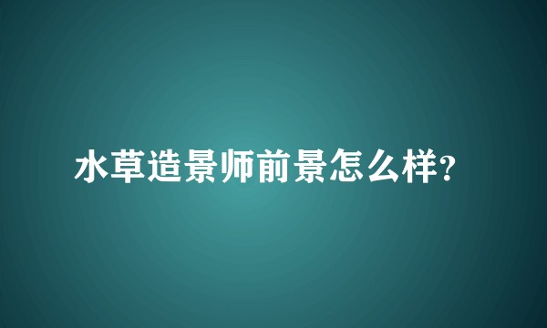 水草造景师前景怎么样？