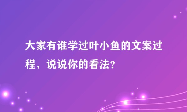大家有谁学过叶小鱼的文案过程，说说你的看法？