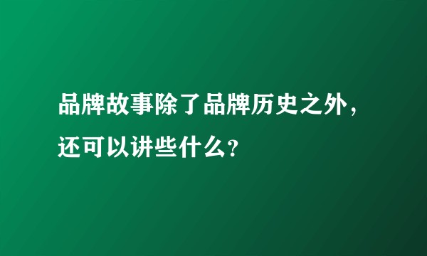 品牌故事除了品牌历史之外，还可以讲些什么？