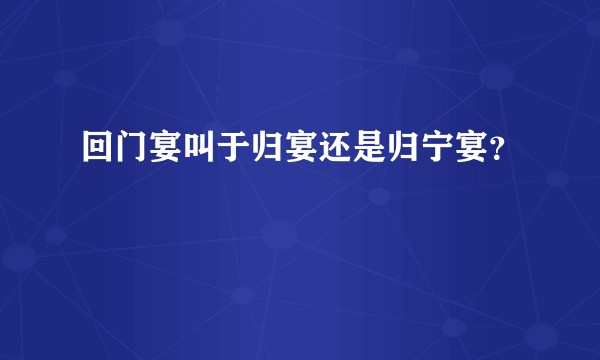 回门宴叫于归宴还是归宁宴？