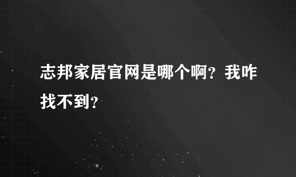 志邦家居官网是哪个啊？我咋找不到？