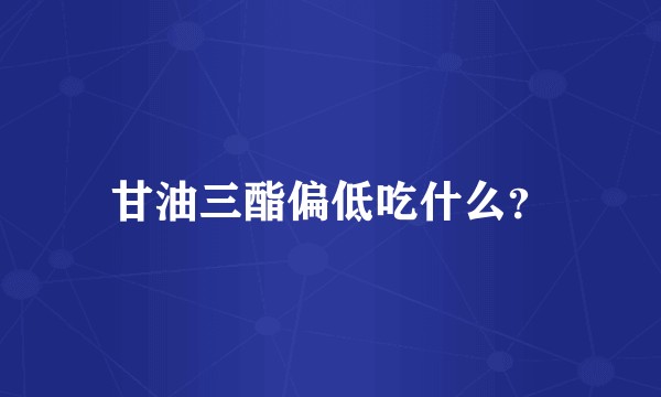 甘油三酯偏低吃什么？