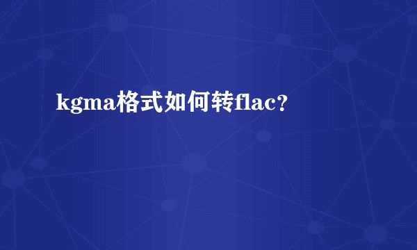 kgma格式如何转flac？