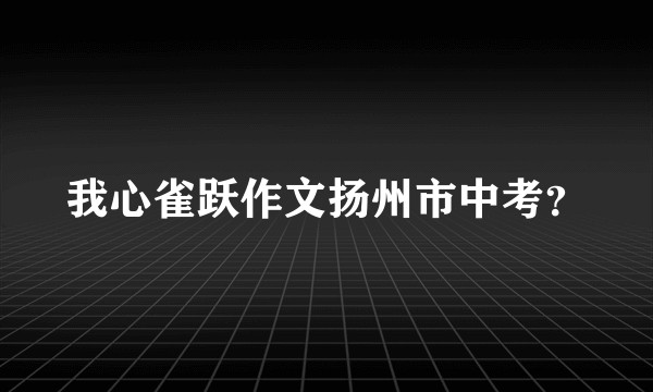 我心雀跃作文扬州市中考？