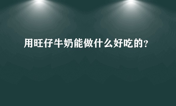 用旺仔牛奶能做什么好吃的？