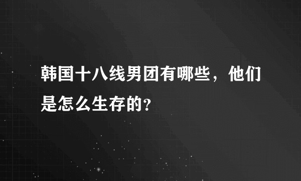 韩国十八线男团有哪些，他们是怎么生存的？