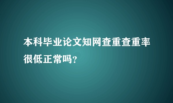 本科毕业论文知网查重查重率很低正常吗？