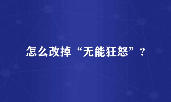 怎么改掉“无能狂怒”?
