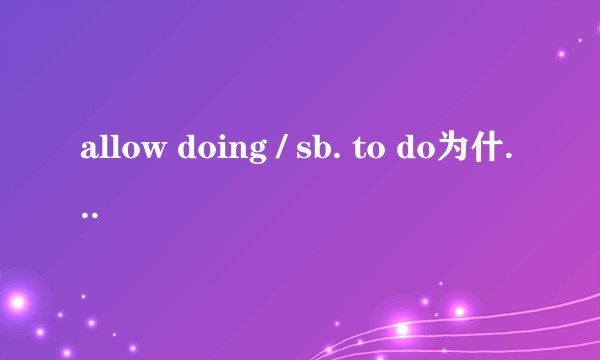 allow doing / sb. to do为什么不能互换？只能用固定搭配解释吗？