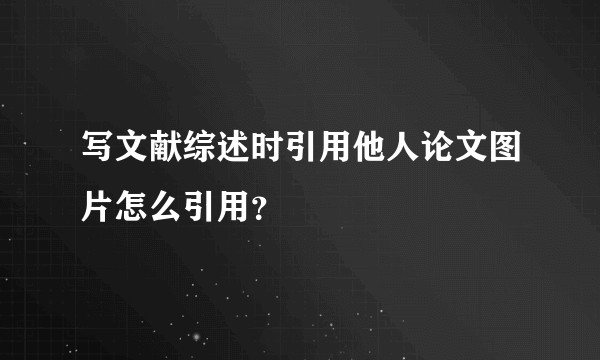 写文献综述时引用他人论文图片怎么引用?