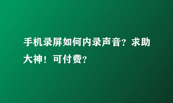 手机录屏如何内录声音？求助大神！可付费？