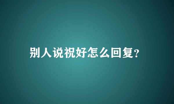 别人说祝好怎么回复？