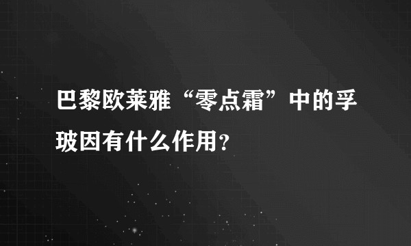 巴黎欧莱雅“零点霜”中的孚玻因有什么作用？