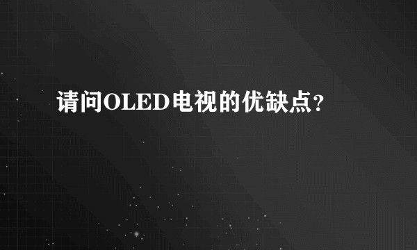 请问OLED电视的优缺点？