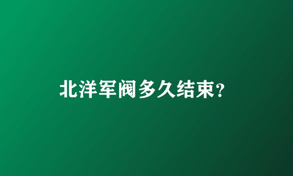 北洋军阀多久结束？