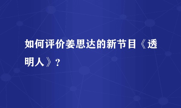 如何评价姜思达的新节目《透明人》？