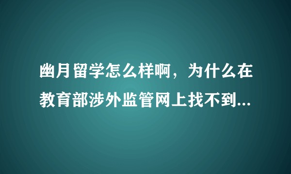 幽月留学怎么样啊,为什么在教育部涉外监管网上找不到他们的信息,他们的资质如何?