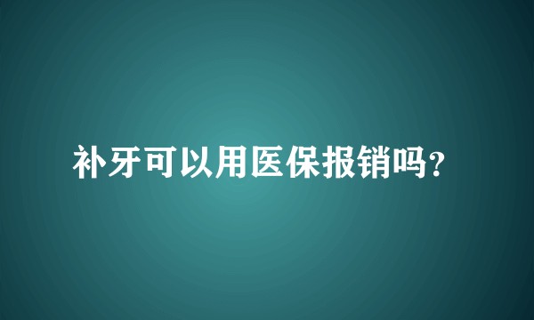 补牙可以用医保报销吗？