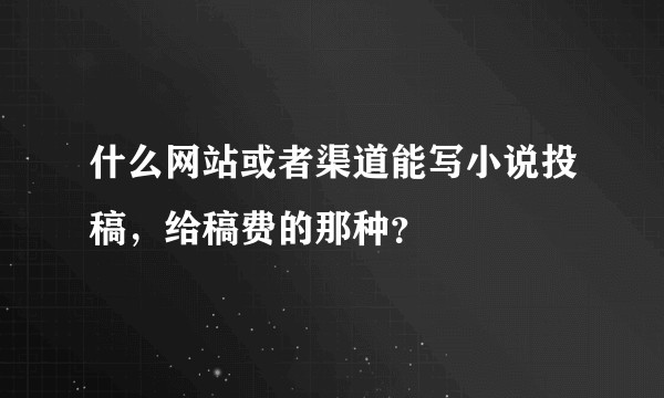 什么网站或者渠道能写小说投稿，给稿费的那种？
