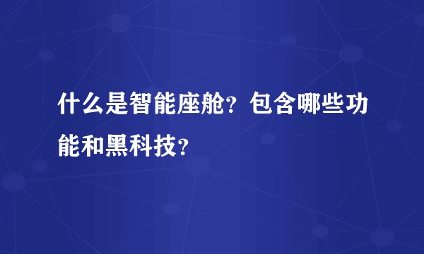 什么是智能座舱？包含哪些功能和黑科技？