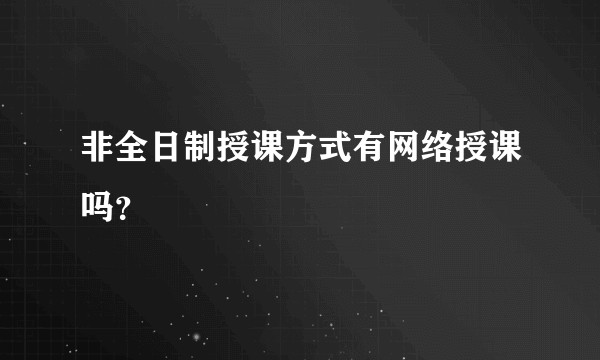 非全日制授课方式有网络授课吗？