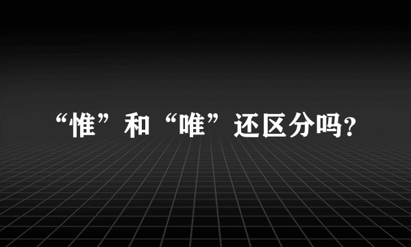 “惟”和“唯”还区分吗？
