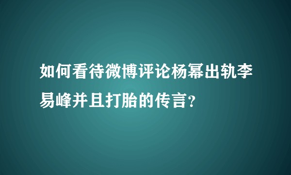 如何看待微博评论杨幂出轨李易峰并且打胎的传言？